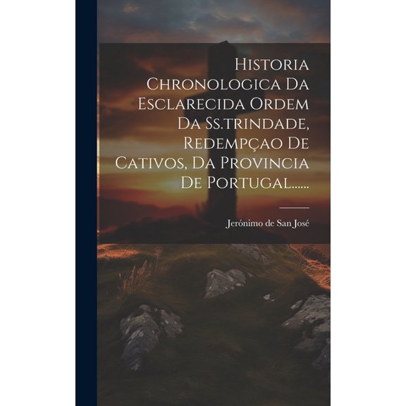 Historia Chronologica Da Esclarecida Ordem Da Ss.trindade, Redempao De Cativos, Da Provincia De Portugal...... (Hardcover)