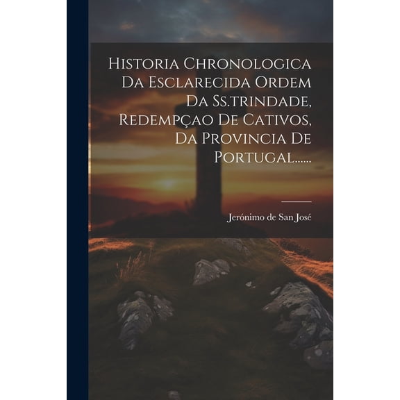Historia Chronologica Da Esclarecida Ordem Da Ss.trindade, Redempao De Cativos, Da Provincia De Portugal...... (Paperback)