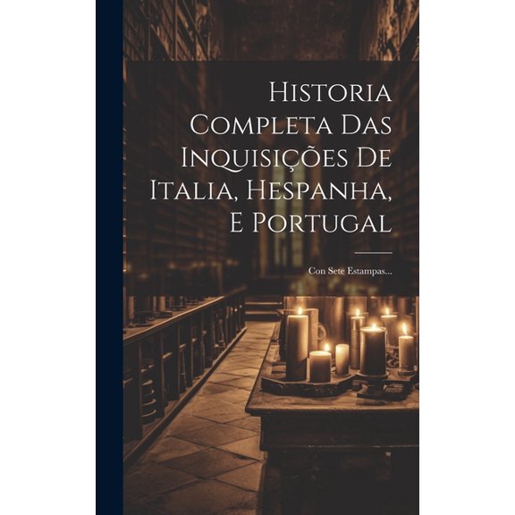 Historia Completa Das Inquisies De Italia, Hespanha, E Portugal: Con Sete Estampas... (Hardcover)