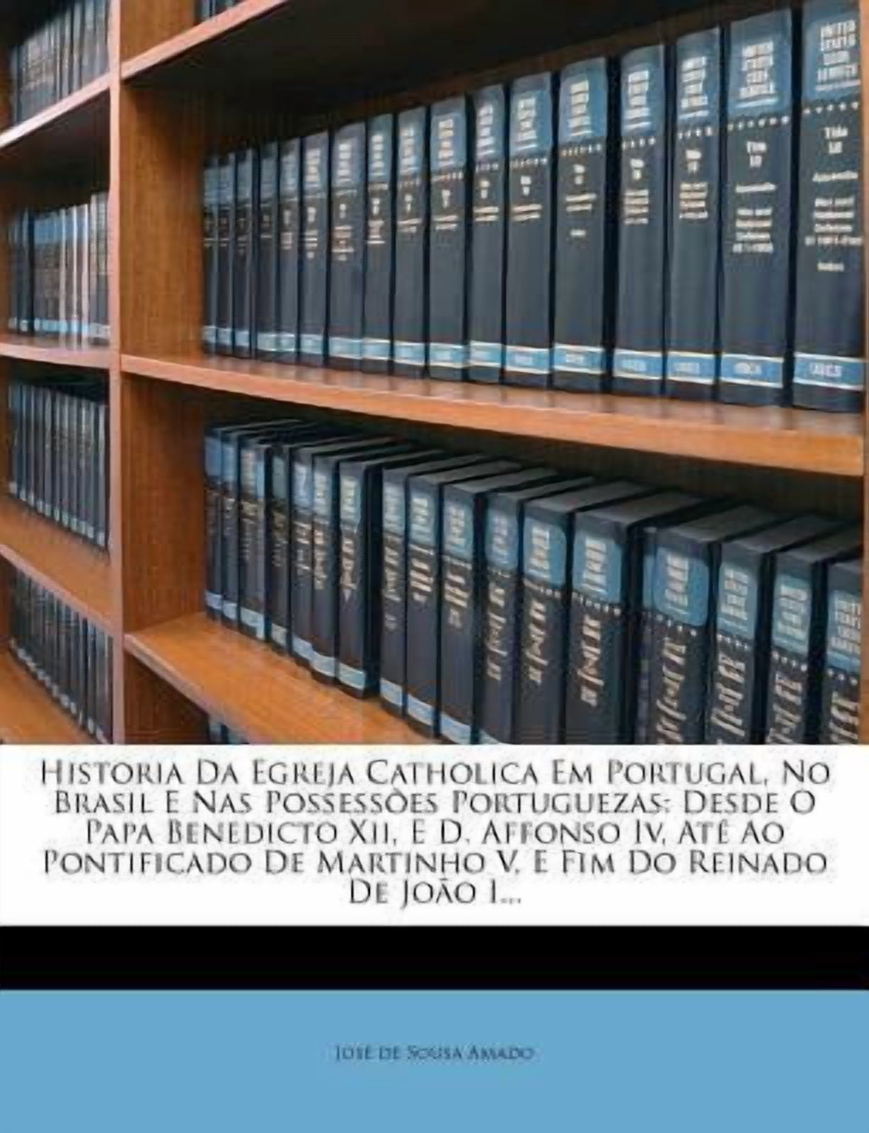 Historia Da Egreja Catholica Em Portugal, No Brasil E NAS Possessoes Portuguezas: Desde O Papa Benedicto XII, E D. Affonso IV, Ate Ao Pontificado de M Paperback