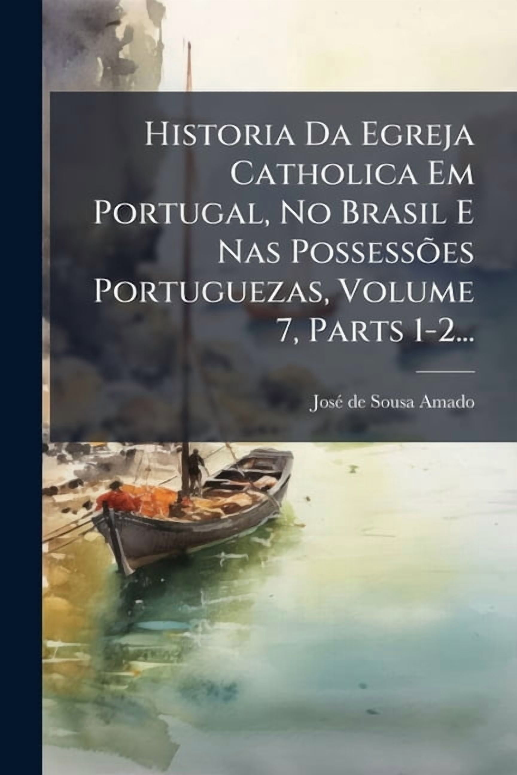 Historia Da Egreja Catholica Em Portugal, No Brasil E Nas PossessÃÂµes Portuguezas, Volume 7, Parts 1-2..., (Paperback)