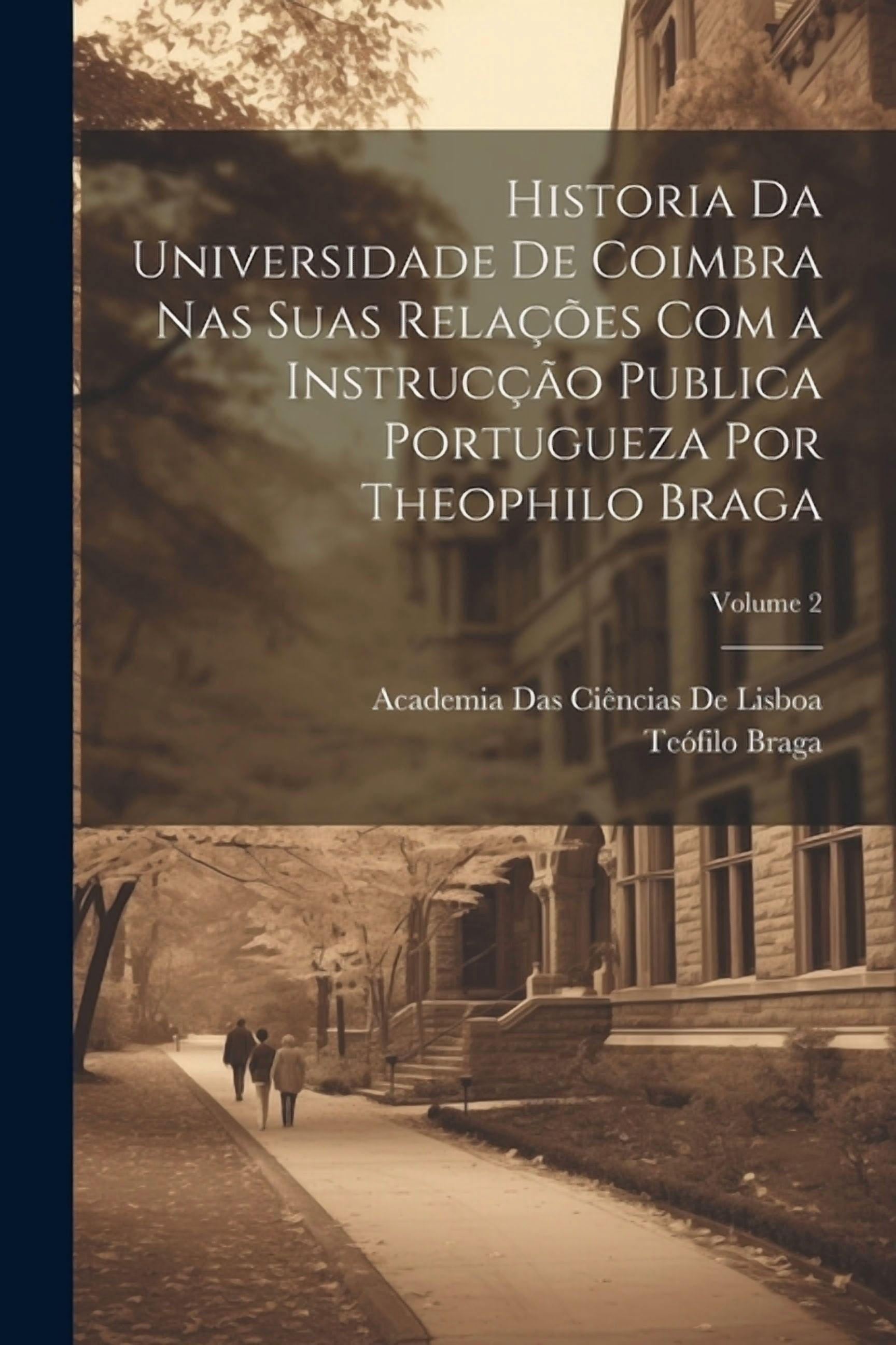 Historia Da Universidade De Coimbra Nas Suas RelaÃ§Ãµes Com a InstrucÃ§Ã£o Publica Portugueza Por Theophilo Braga; Volume 2, (Paperback)