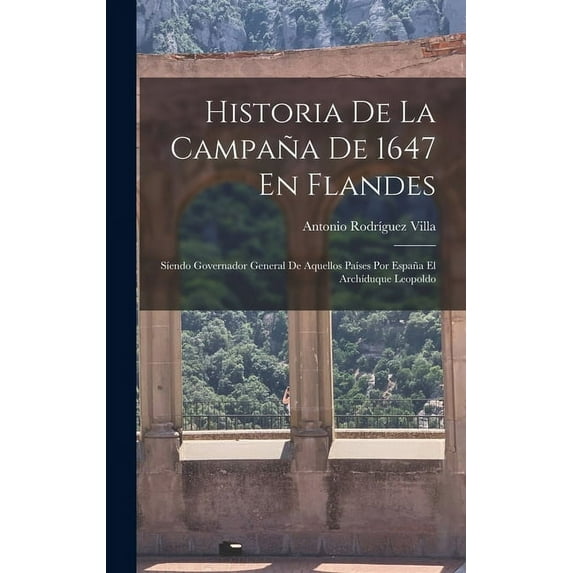 Historia De La Campaña De 1647 En Flandes: Síendo Governador General De Aquellos Países Por España El Archíduque Leopoldo (Hardcover)