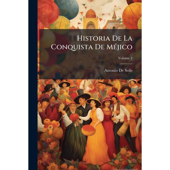 Historia De La Conquista De Mjico : Poblacin Y Progresos De La Amrica Septentrional Conocida Por El Nombre De Nueva Espaa; Volume 2 (Paperback)