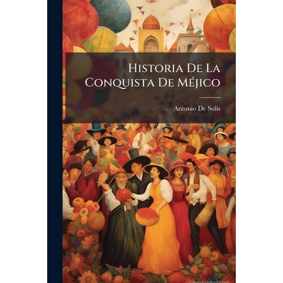 Historia De La Conquista De Mjico : Poblacion Y Progresos De La Amrica Septentrional, Conocida Por El Nombre De Nueva Espaa (Paperback)
