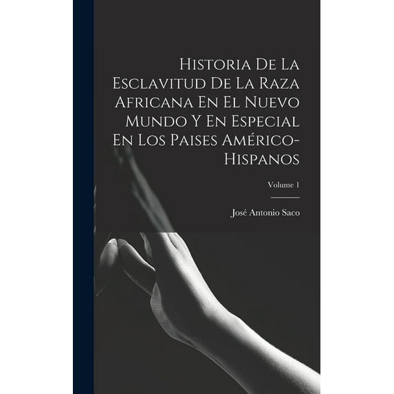 Historia De La Esclavitud De La Raza Africana En El Nuevo Mundo Y En Especial En Los Paises Américo-Hispanos; Volume 1 (Hardcover)