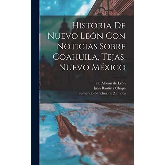 Historia De Nuevo Len Con Noticias Sobre Coahuila, Tejas, Nuevo Mxico (Hardcover)