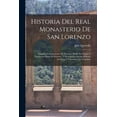 thumbnail image 1 of Historia Del Real Monasterio De San Lorenzo: Llamado Comunmente Del Escorial, Desde Su Origen Y Fundacion Hasta El Presente, Y Descripcion De Las Bellezas Artisticas Y Literarias Que Contiene (Paperba, 1 of 1