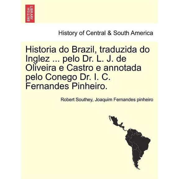 Historia Do Brazil, Traduzida Do Inglez ... Pelo Dr. L. J. de Oliveira E Castro E Annotada Pelo Conego Dr. I. C. Fernandes Pinheiro. (Paperback)