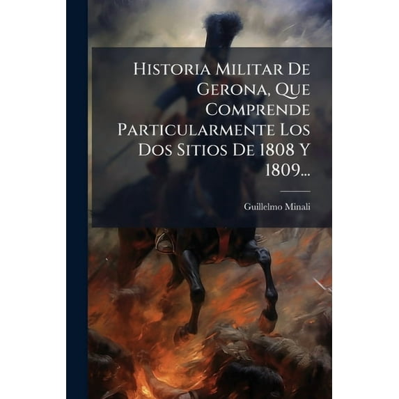 Historia Militar De Gerona, Que Comprende Particularmente Los Dos Sitios De 1808 Y 1809..., (Paperback)