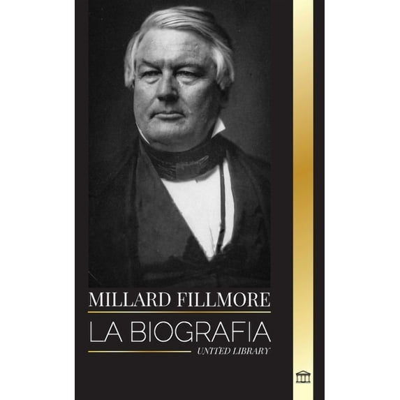 Historia: Millard Fillmore: La biografía del presidente del Partido Whig estadounidense, decisivo en el Compromiso de 1850 (Paperback)