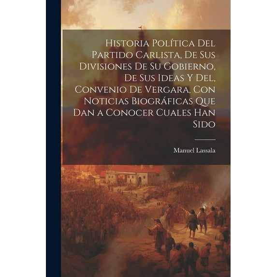 Historia Política Del Partido Carlista, De Sus Divisiones De Su Gobierno, De Sus Ideas Y Del, Convenio De Vergara, Con Noticias Biográficas Que Dan a Conocer Cuales Han Sido (Paperback)