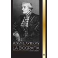 thumbnail image 1 of Historia: Susan B. Anthony: La biografía de la presidenta de la Asociación Nacional del Sufragio Femenino, sus ideas sobre América y la lucha por la igualdad de derechos. (Paperback), 1 of 1