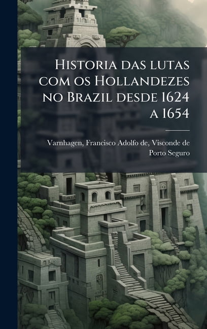 Historia das lutas com os Hollandezes no Brazil desde 1624 a 1654, (Hardcover)