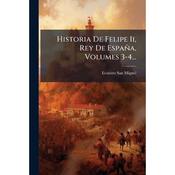 Historia De Felipe Ii, Rey De Espaa, Volumes 3-4... (Paperback)