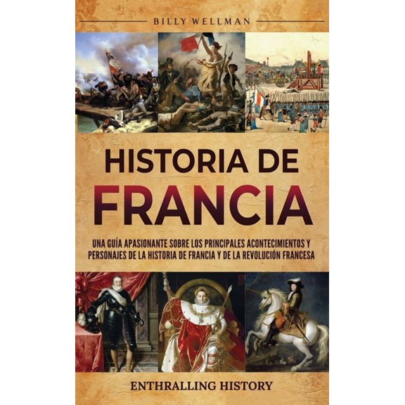 Historia de Francia: Una gua apasionante sobre los principales acontecimientos y personajes de la historia de Francia y, (Hardcover)