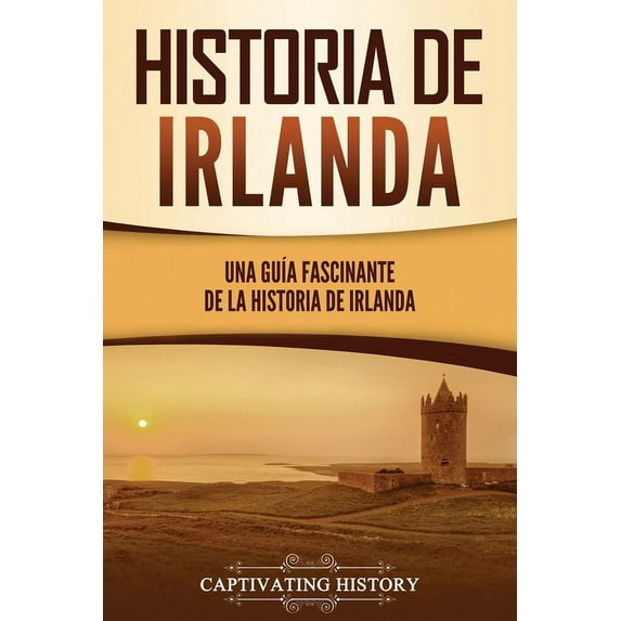 Historia de Irlanda: Una guÃa fascinante de la historia de Irlanda, (Paperback)