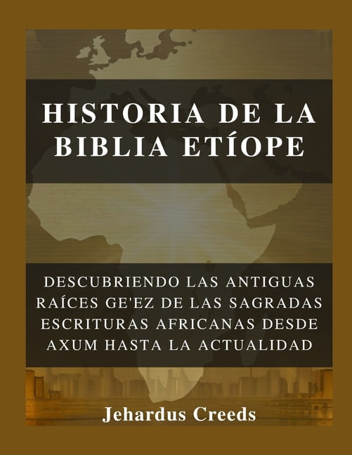 Historia de la Biblia EtÃ­ope: Descubriendo las antiguas raÃ­ces ge'ez de las Sagradas Escrituras africanas desde Axu, (Paperback)