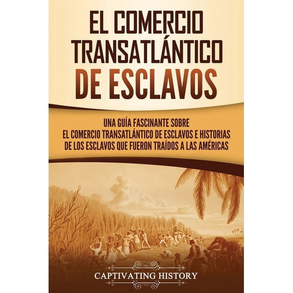 Historia de la Esclavitud El Comercio Transatlántico de Esclavos: Una GuÃa Fascinante Sobre el Comercio Transatlántico de Esclavos e Historias de , (Paperback)