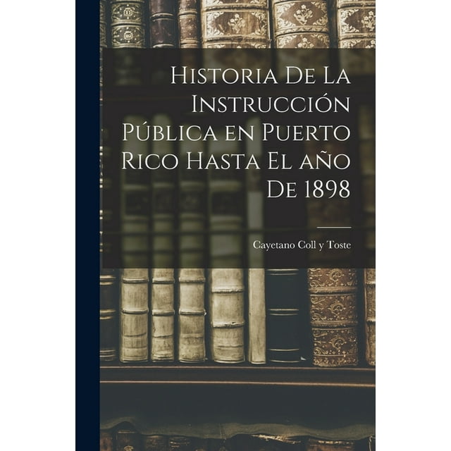Historia de la instrucci?n p?blica en Puerto Rico hasta el a?o de 1898