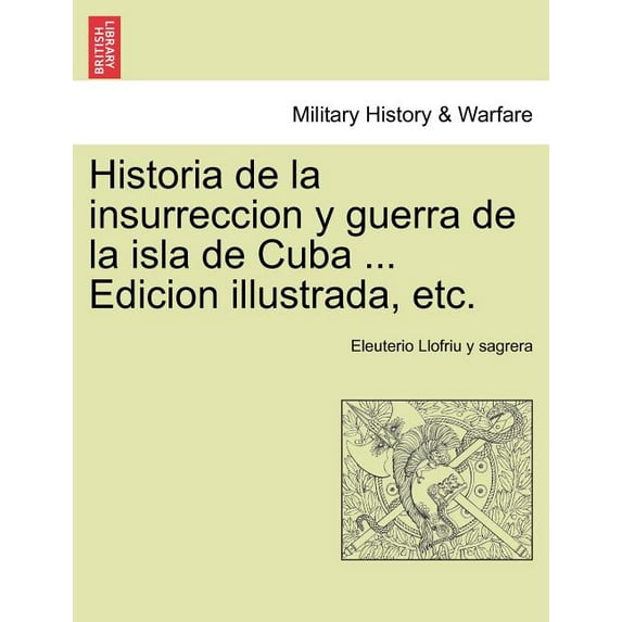 Historia de la insurreccion y guerra de la isla de Cuba ... Edicion illustrada, etc. (Paperback)