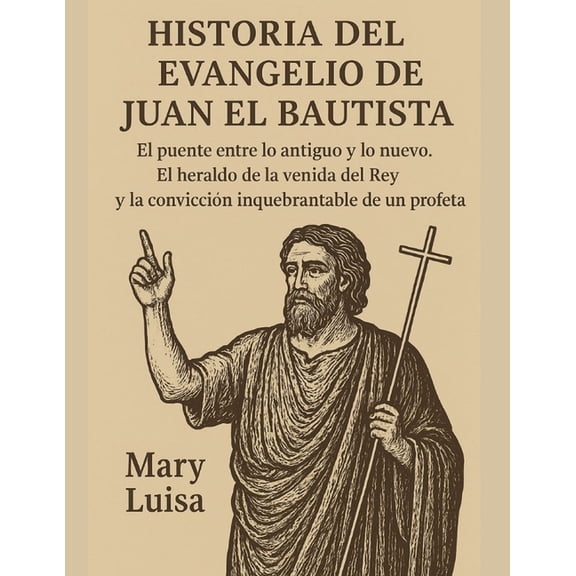 Historia del Evangelio de Juan El Bautista: El puente entre lo antiguo y lo nuevo. El heraldo de la venida del Rey y la , (Paperback)