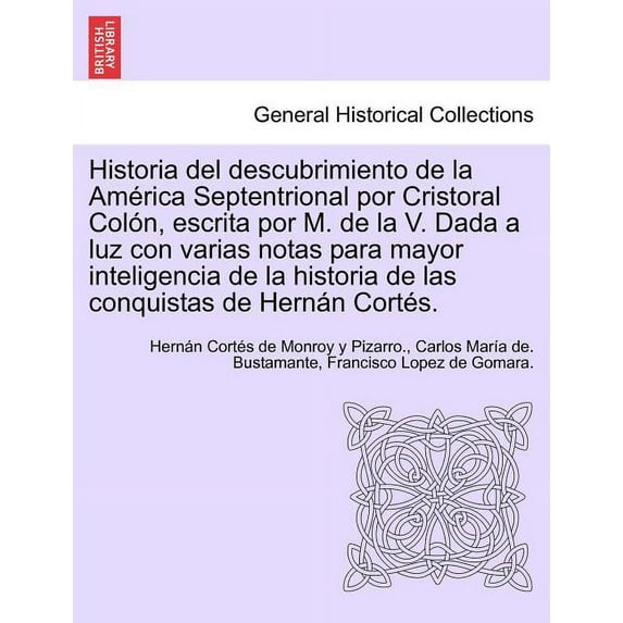 Historia del descubrimiento de la América Septentrional por Cristoral Colón, escrita por M. de la V. Dada a luz con varias notas para mayor inteligencia de la historia de las conquistas de Hernán Cort