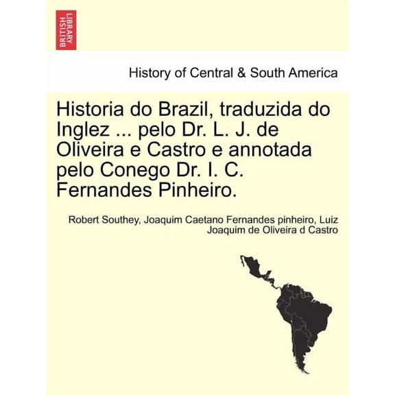 Historia do Brazil, traduzida do Inglez ... pelo Dr. L. J. de Oliveira e Castro e annotada pelo Conego Dr. I. C. Fernandes Pinheiro. (Paperback)