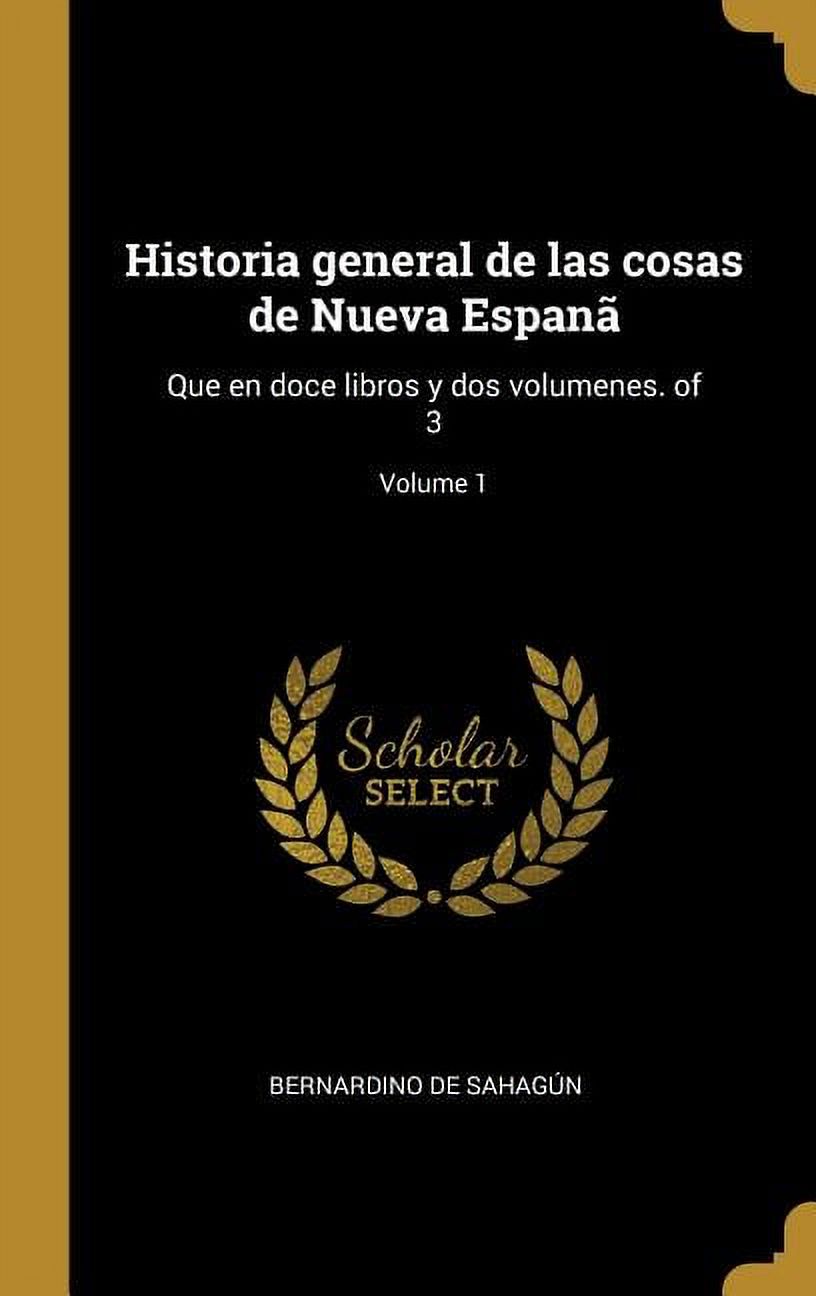 Historia general de las cosas de Nueva Espanã: Que en doce libros y dos volumenes. of 3; Volume 1, (Hardcover)