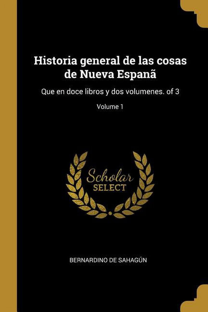 Historia general de las cosas de Nueva Espanã: Que en doce libros y dos volumenes. of 3; Volume 1, (Paperback)