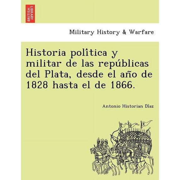 Historia política y militar de las repúblicas del Plata, desde el año de 1828 hasta el de 1866. (Paperback)