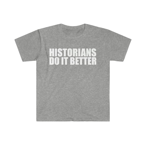 Historians do it better Unisex T-shirt S-3XL Graduation Graduate