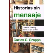 Historias sin mensaje Cuentos cortos y otros no tan cortos Spanish Edition Paperback 172428746X 9781724287465 Carlos G. Groppa
