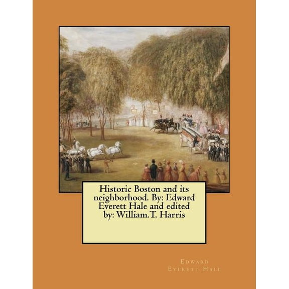 Historic Boston and its neighborhood. By: Edward Everett Hale and edited by: William.T. Harris Paperback 1975853954 9781975853952 Edward Everett Hale