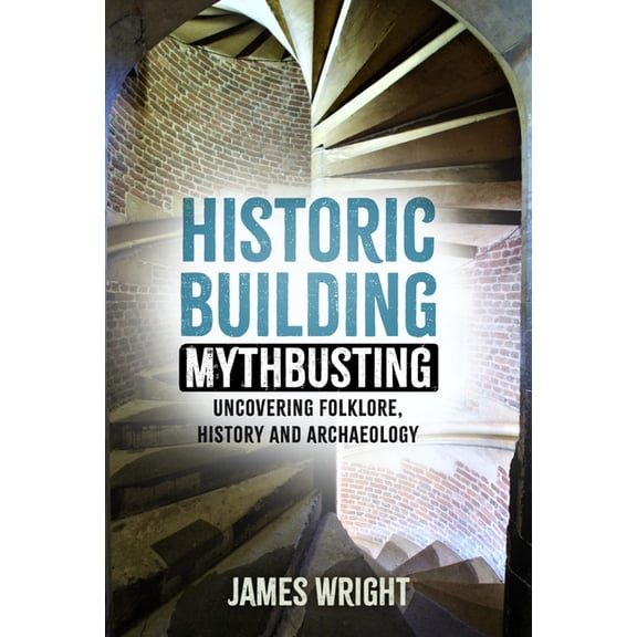 Historic Building Mythbusting: Uncovering Folklore, History and Archaeology, (Paperback)