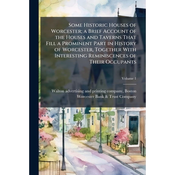 Some Historic Houses of Worcester; a Brief Account of the Houses and Taverns That Fill a Prominent Part in History of Worcester, Together With Interesting Reminiscences of Their Occupants; Volume 1 (Paperback)