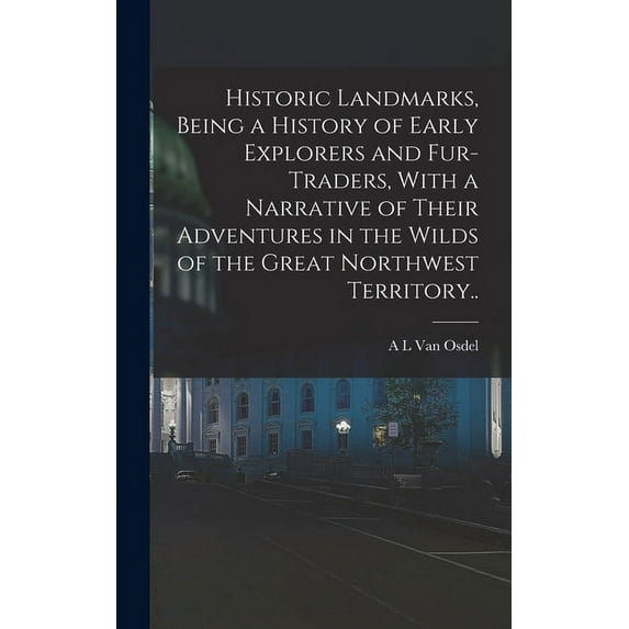 Historic Landmarks, Being a History of Early Explorers and Fur-traders, With a Narrative of Their Adventures in the Wilds of the Great Northwest Territory.. (Hardcover)