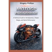 The Historic Legacy of Automotive Speed, MotoGP Engineering A Technical Guide to Aerodynamics, Hybrid Power Units, Chassis Design, and Performance, Paperback