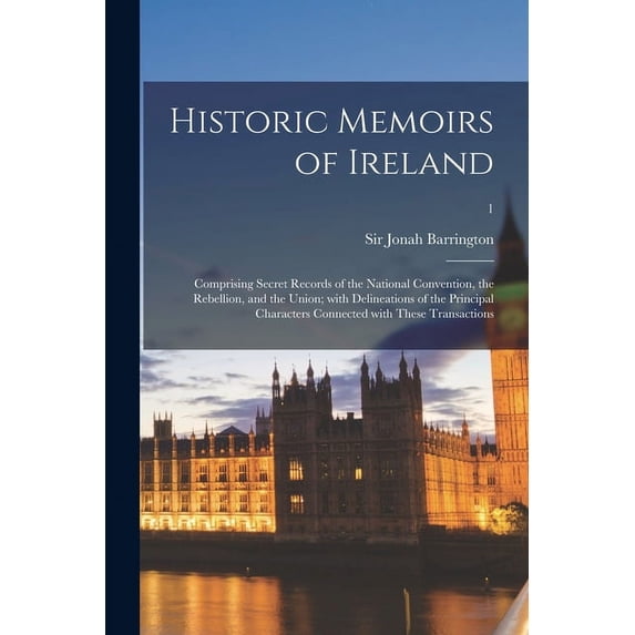Historic Memoirs of Ireland: Comprising Secret Records of the National Convention, the Rebellion, and the Union; With Delineations of the Principal Characters Connected With These Transactions; 1 (Pap