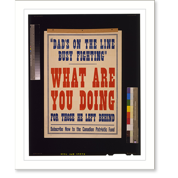 Historic Print, Dad's on the line busy fighting." What are you doing for those he left behind. Subscribe now to the Canadian Patriotic Fund", 18" x 24"