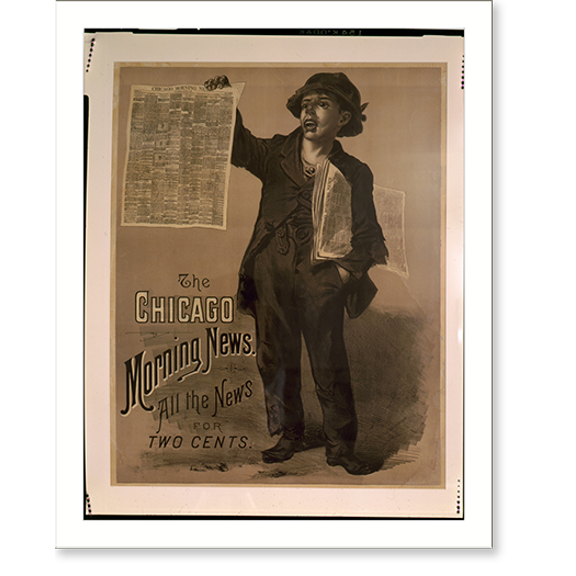Historic Print, The Chicago Morning News. All the news for two cents.Shober & Carqueville lith., Chicago. - 2, 16" x 20"