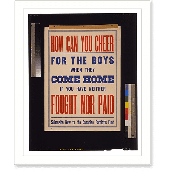 Historic Print, How can you cheer for the boys when they come home if you have neither fought nor paid. Subscribe now to the Canadian Patriotic Fund, 16" x 20"