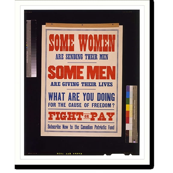 Historic Print, Some women are sending their men. Some men are giving their lives. What are you doing for the cause of freedom? Fight or pay. Subscribe now to the Canadian Patriotic Fund, 18" x 24"