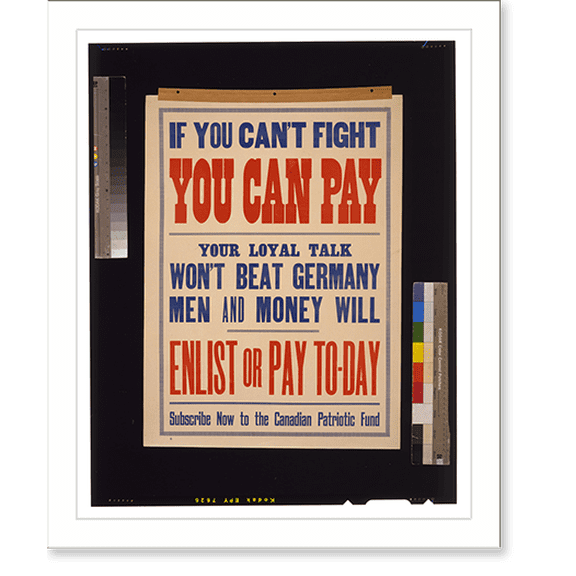 Historic Print, If you can't fight you can pay. Your loyal talk won't beat Germany. Men and money will. Enlist or pay to-day. Subscribe now to the Canadian Patriotic Fund, 18" x 24"