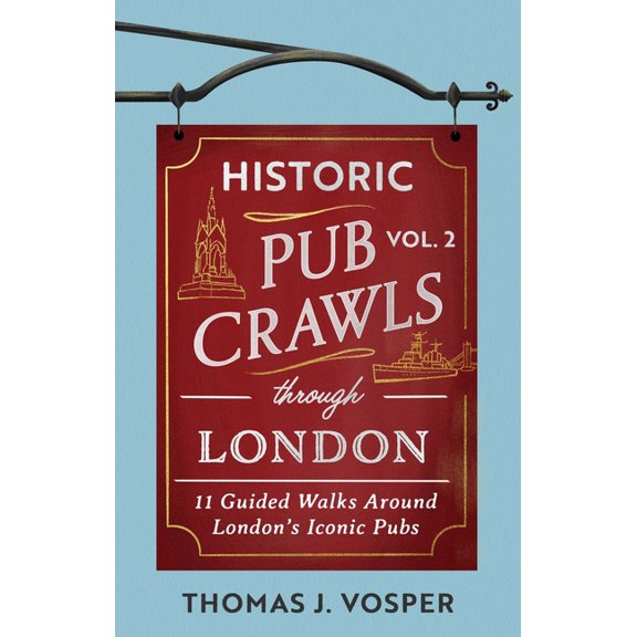 Historic Pub Crawls Historic Pub Crawls Through London, Vol. 2: 11 Guided Walks Around London's Iconic Pubs and Landmarks, (Hardcover)