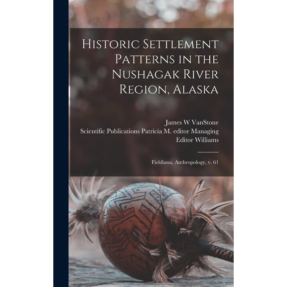 Historic Settlement Patterns in the Nushagak River Region, Alaska: Fieldiana, Anthropology, v. 61, (Hardcover)