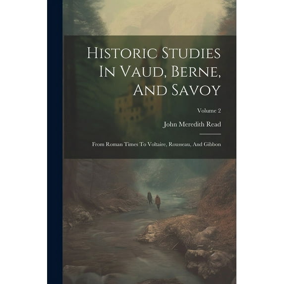 Historic Studies In Vaud, Berne, And Savoy : From Roman Times To Voltaire, Rousseau, And Gibbon; Volume 2 (Paperback)