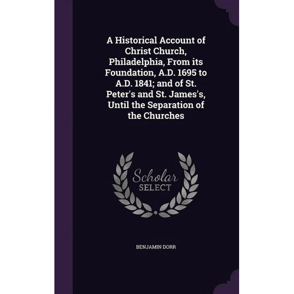 A Historical Account of Christ Church, Philadelphia, From its Foundation, A.D. 1695 to A.D. 1841; and of St. Peter's and St. James's, Until the Separation of the Churches (Hardcover)