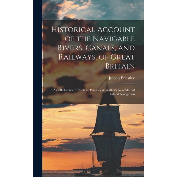 Historical Account of the Navigable Rivers, Canals, and Railways, of Great Britain : As a Reference to Nichols, Priestley & Walker's New Map of Inland Navigation (Hardcover)