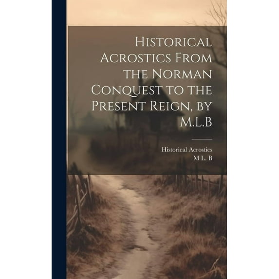 Historical Acrostics From the Norman Conquest to the Present Reign, by M.L.B (Hardcover)